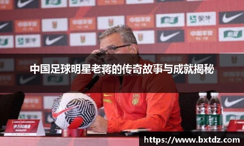 中国足球明星老蒋的传奇故事与成就揭秘